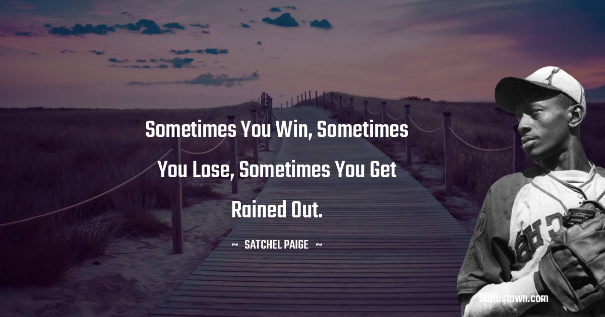 Satchel Paige Quotes - Sometimes you win, sometimes you lose, sometimes you get rained out.