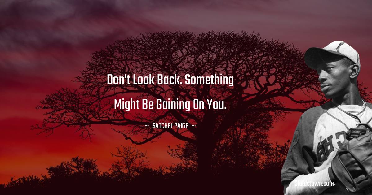Satchel Paige Quotes - Don't look back. Something might be gaining on you.