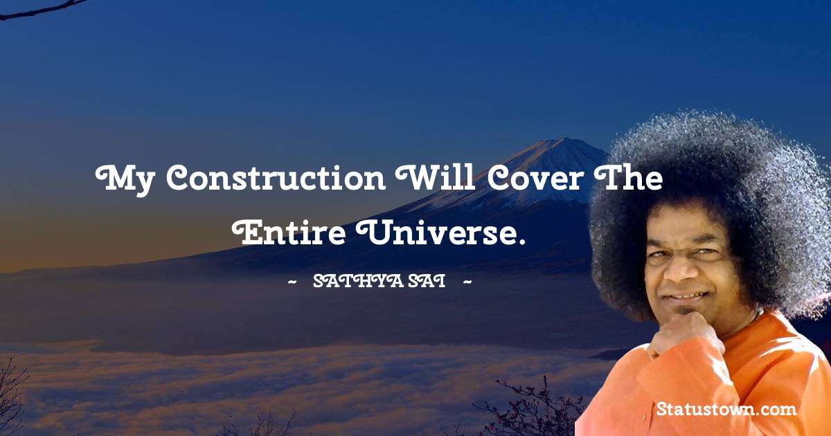 My construction will cover the entire Universe. - Sathya Sai Baba quotes