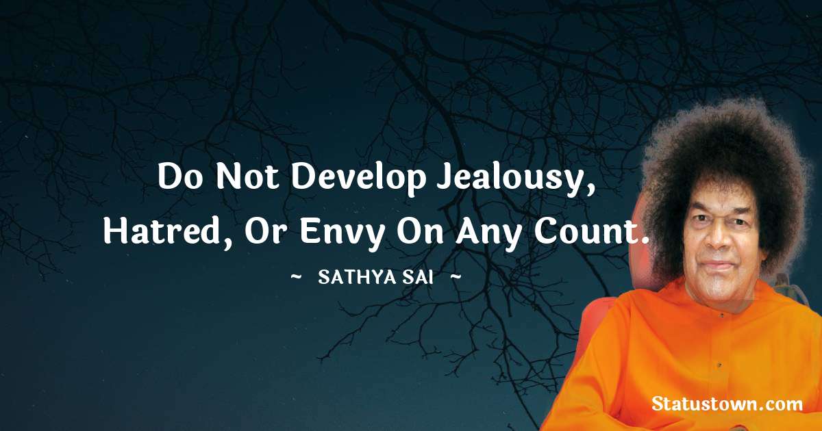Sathya Sai Baba Quotes - Do not develop jealousy, hatred, or envy on any count.
