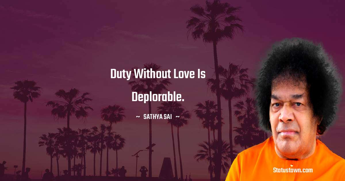 Sathya Sai Baba Quotes - Duty without love is deplorable.