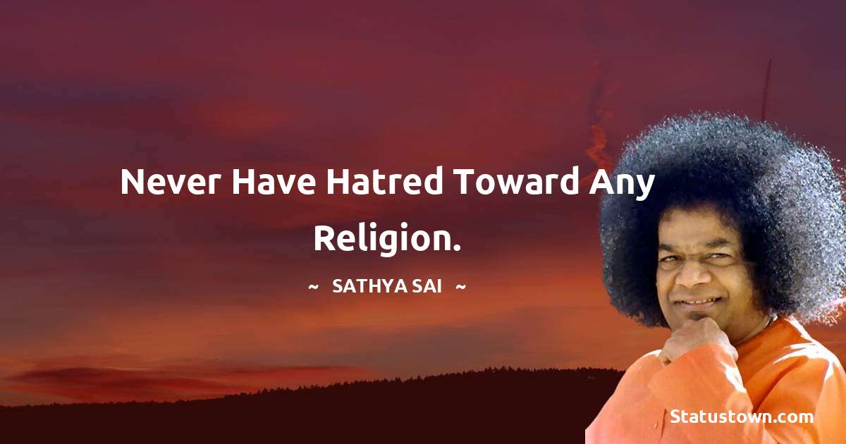 Never have hatred toward any religion. - Sathya Sai Baba quotes