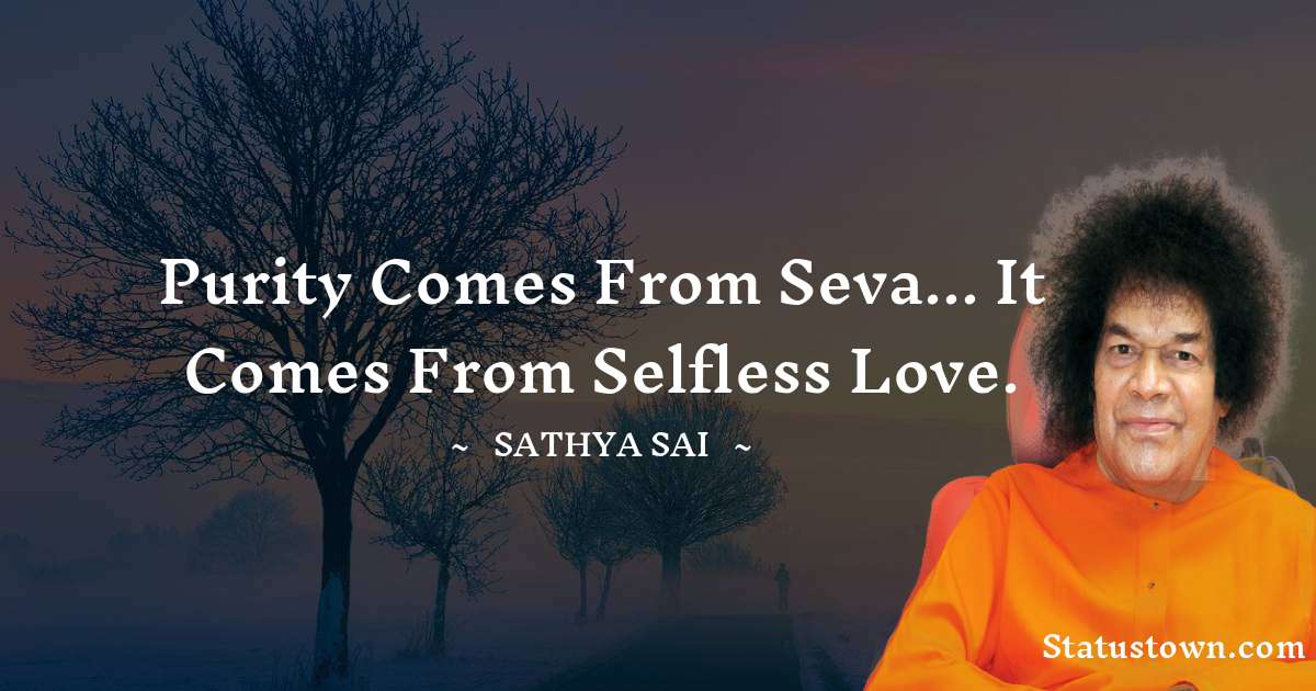 Sathya Sai Baba Quotes - Purity comes from Seva... it comes from selfless love.