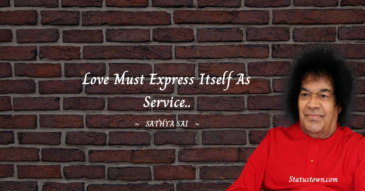 Sathya Sai Baba Quotes - Love must express itself as service..