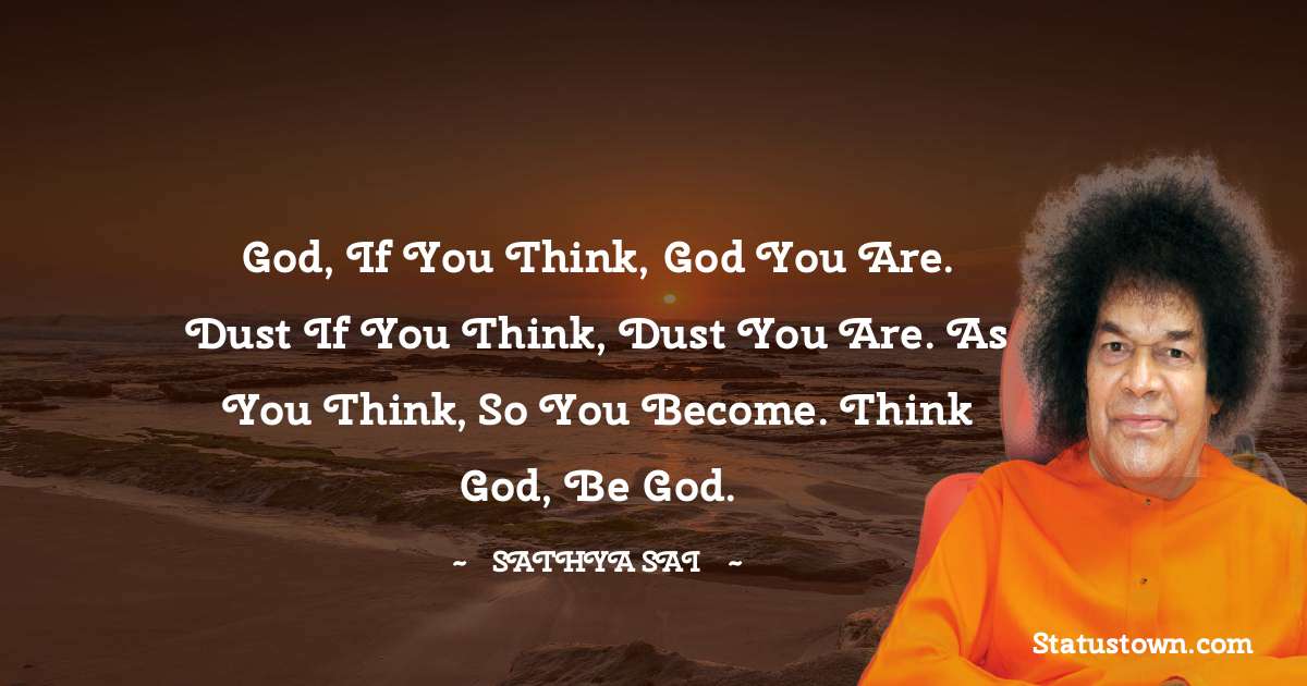 Sathya Sai Baba Quotes - God, if you think, God you are. Dust if you think, dust you are. As you think, so you become. Think God, be God.