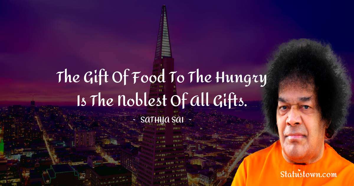 Sathya Sai Baba Quotes - The gift of food to the hungry is the noblest of all gifts.