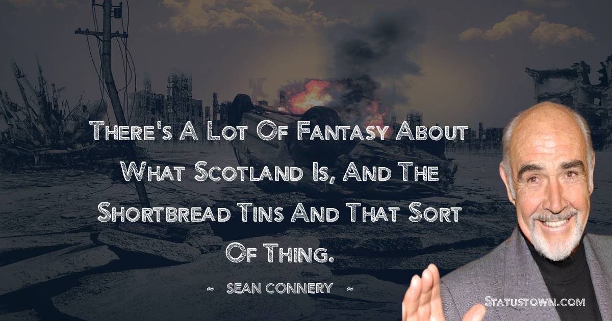 Sean Connery Quotes - There's a lot of fantasy about what Scotland is, and the shortbread tins and that sort of thing.