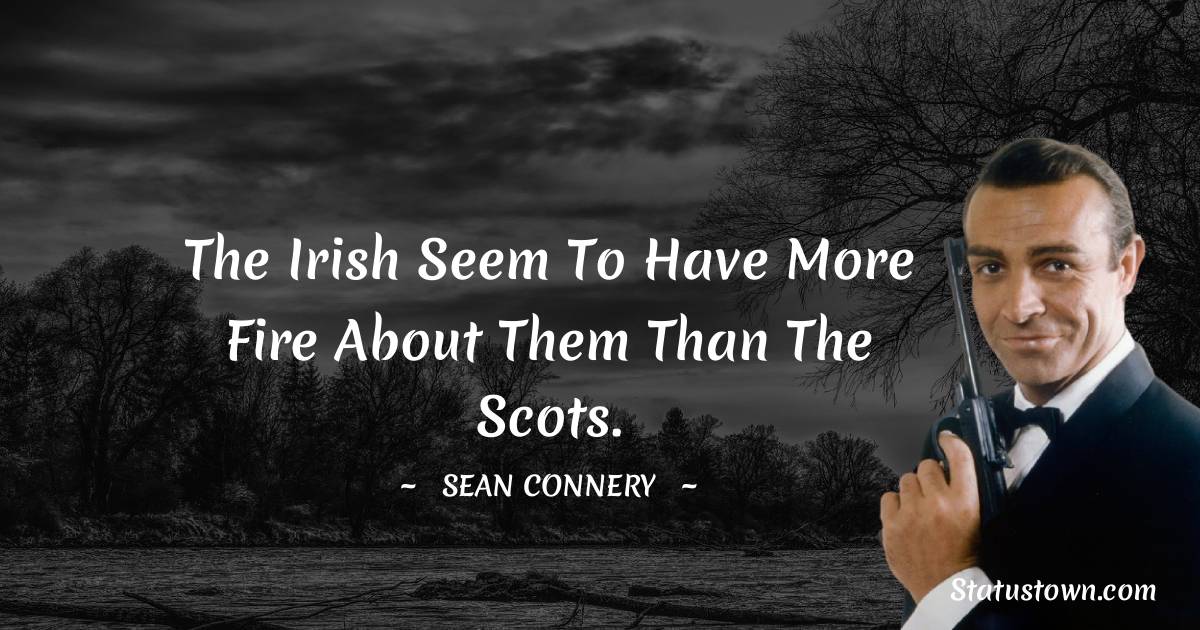 Sean Connery Quotes - The Irish seem to have more fire about them than the Scots.