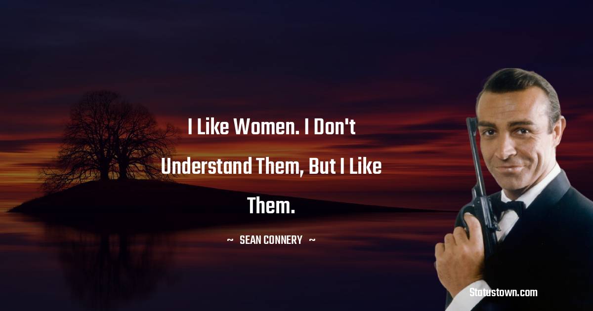 Sean Connery Quotes - I like women. I don't understand them, but I like them.