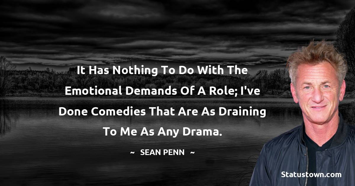 Sean Penn Quotes - It has nothing to do with the emotional demands of a role; I've done comedies that are as draining to me as any drama.