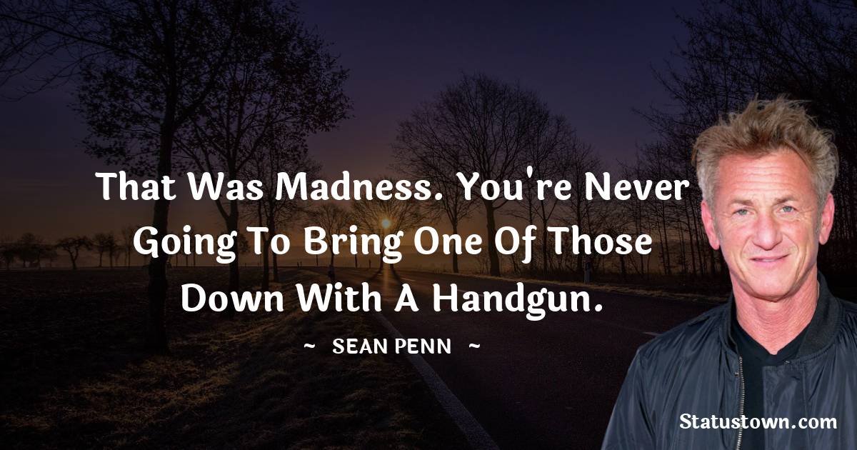 Sean Penn Quotes - That was madness. You're never going to bring one of those down with a handgun.