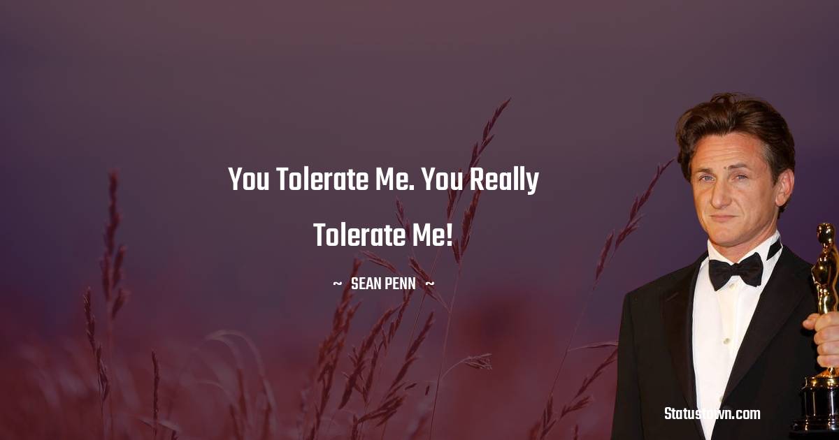 Sean Penn Quotes - You tolerate me. You really tolerate me!