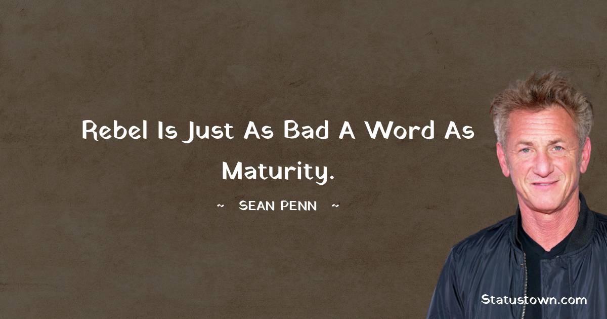 Sean Penn Quotes - Rebel is just as bad a word as maturity.