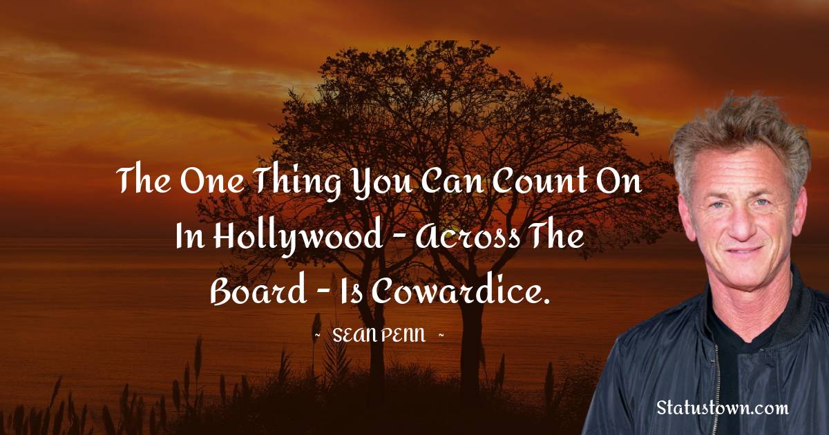 Sean Penn Quotes - The one thing you can count on in Hollywood - across the board - is cowardice.