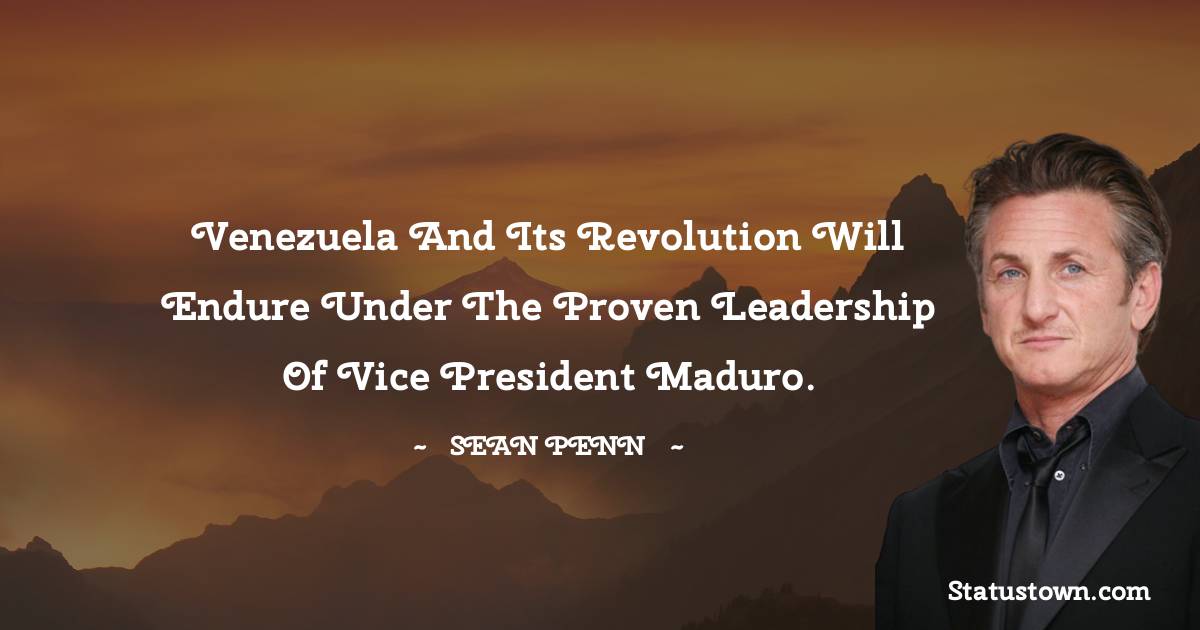 Sean Penn Quotes - Venezuela and its revolution will endure under the proven leadership of Vice President Maduro.