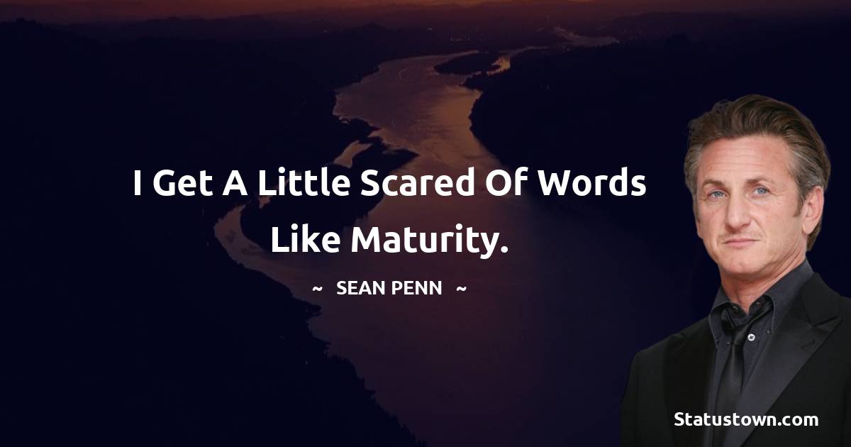 Sean Penn Quotes - I get a little scared of words like maturity.