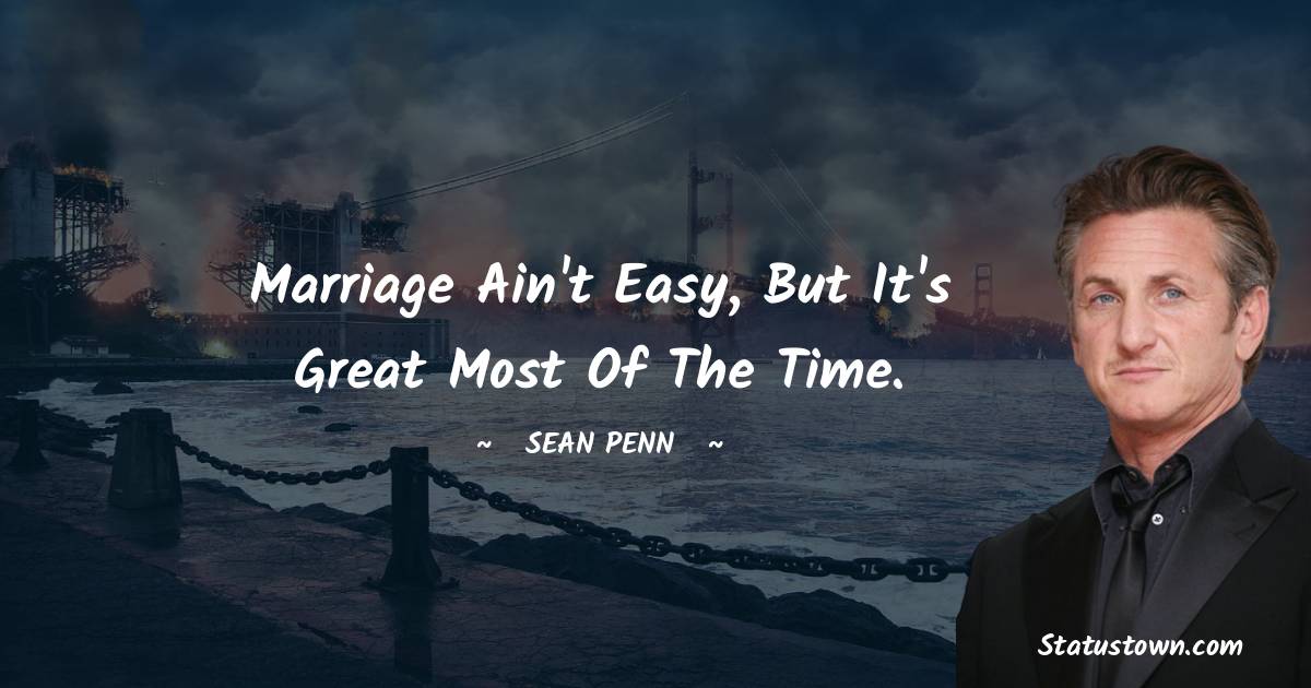 Sean Penn Quotes - Marriage ain't easy, but it's great most of the time.