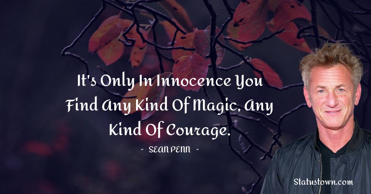 Sean Penn Quotes - It's only in innocence you find any kind of magic, any kind of courage.
