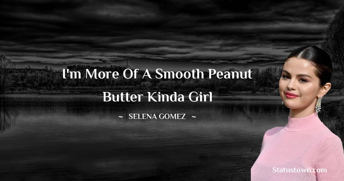 I'm more of a smooth peanut butter kinda girl - Selena Gomez quotes