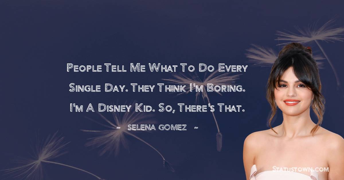 People tell me what to do every single day. They think I'm boring. I'm a Disney kid. So, there's that.