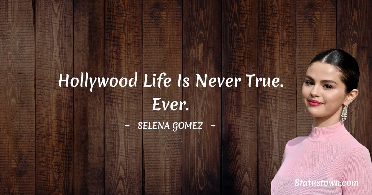 Selena Gomez Quotes - Hollywood life is never true. Ever.