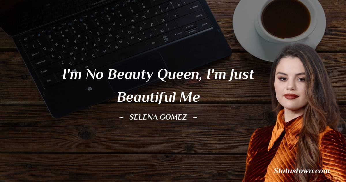 I'm no beauty queen, I'm just beautiful me - Selena Gomez quotes
