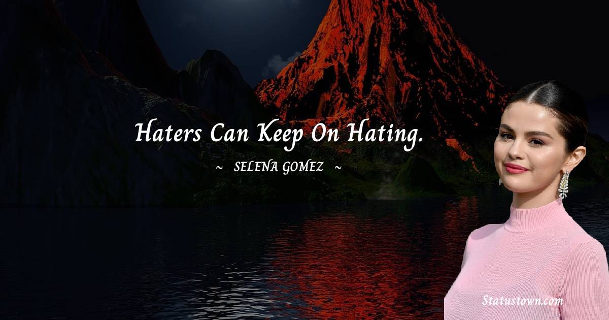 Selena Gomez Quotes - Haters can keep on hating.