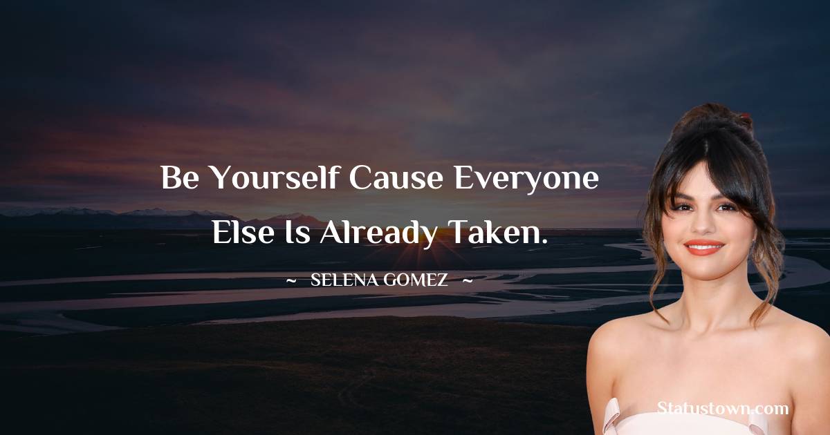 Selena Gomez Quotes - Be yourself cause everyone else is already taken.