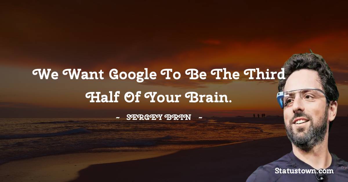 Sergey Brin Quotes - We want Google to be the third half of your brain.