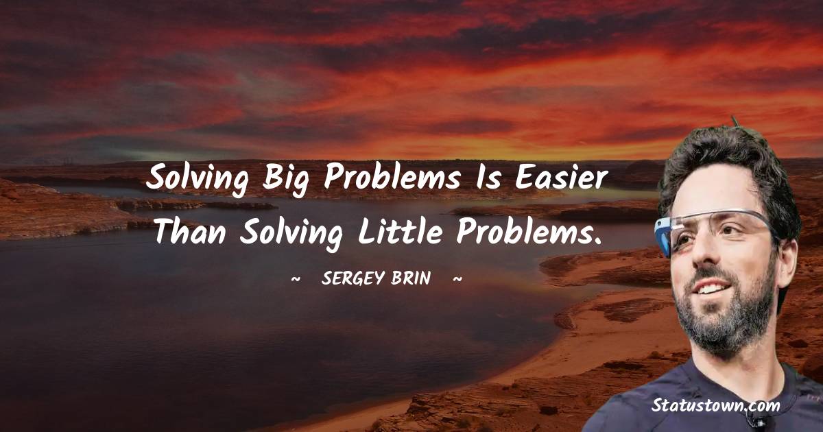 Sergey Brin Quotes - Solving big problems is easier than solving little problems.