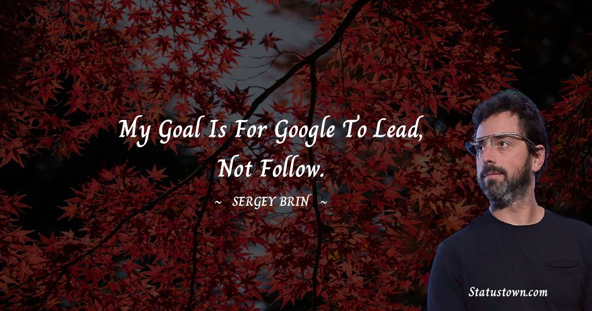 Sergey Brin Quotes - My goal is for Google to lead, not follow.
