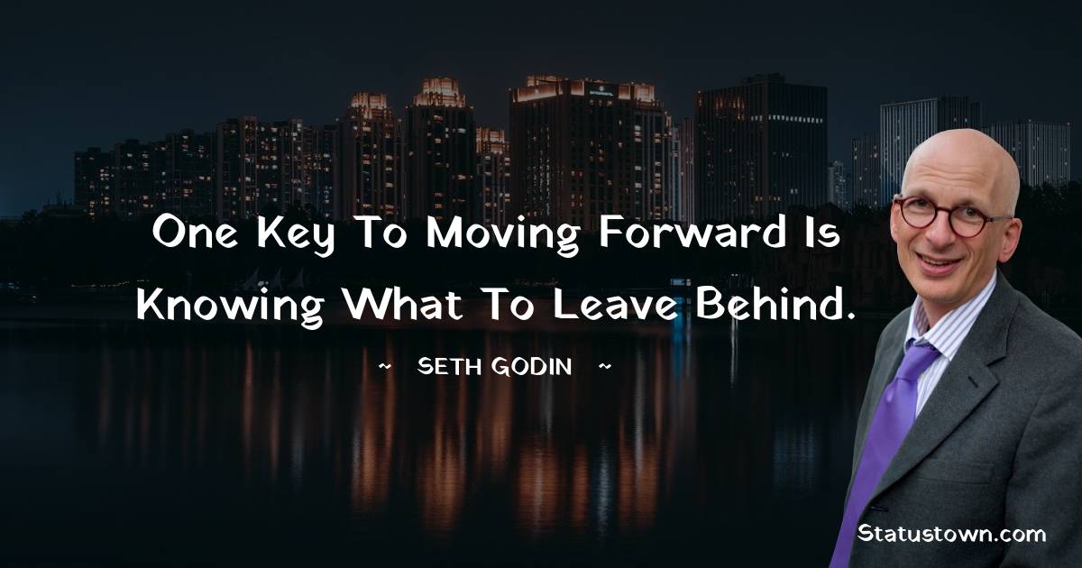 Seth Godin Quotes - One key to moving forward is knowing what to leave behind.