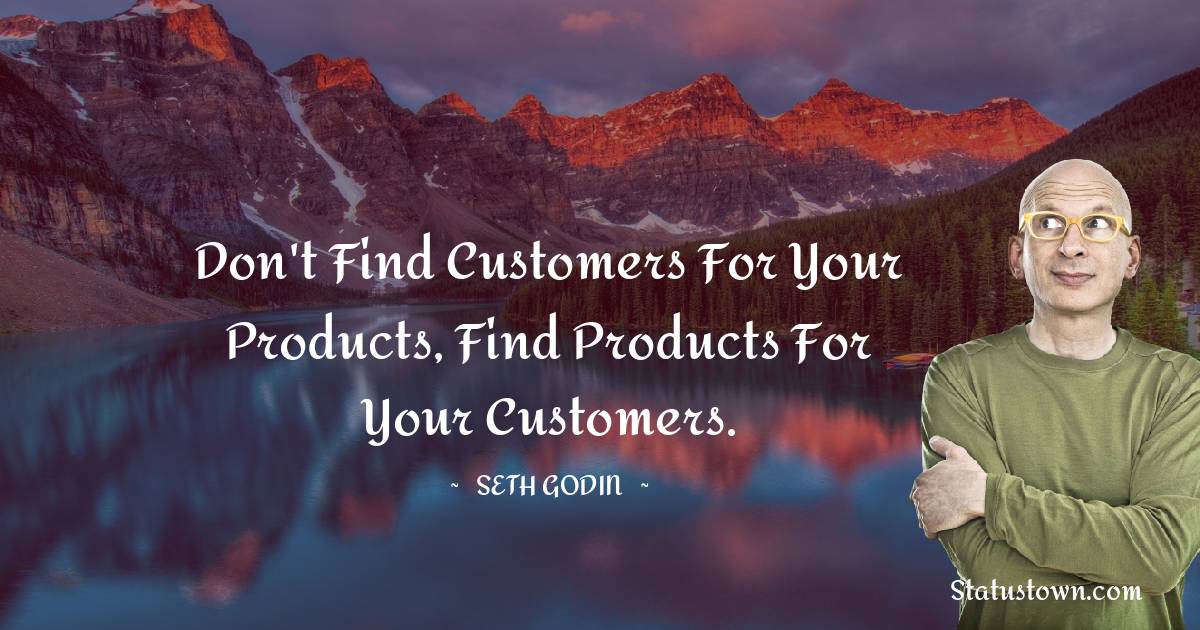 Seth Godin Quotes - Don't find customers for your products, find products for your customers.