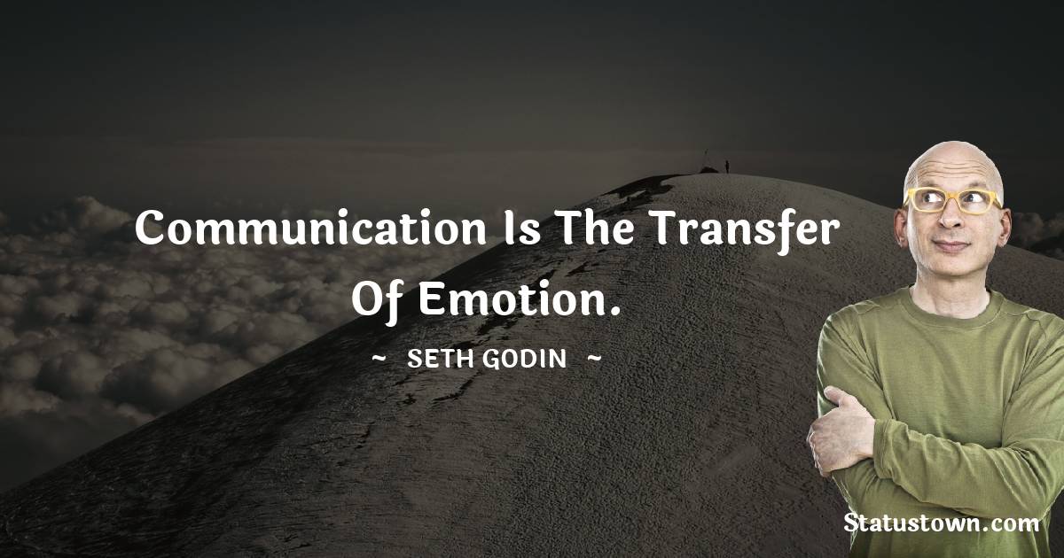 Communication is the transfer of emotion. - Seth Godin quotes