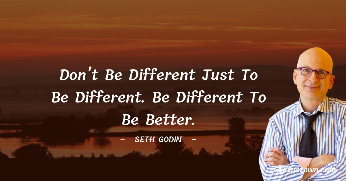 Seth Godin Quotes - Don’t be different just to be different. Be different to be better.