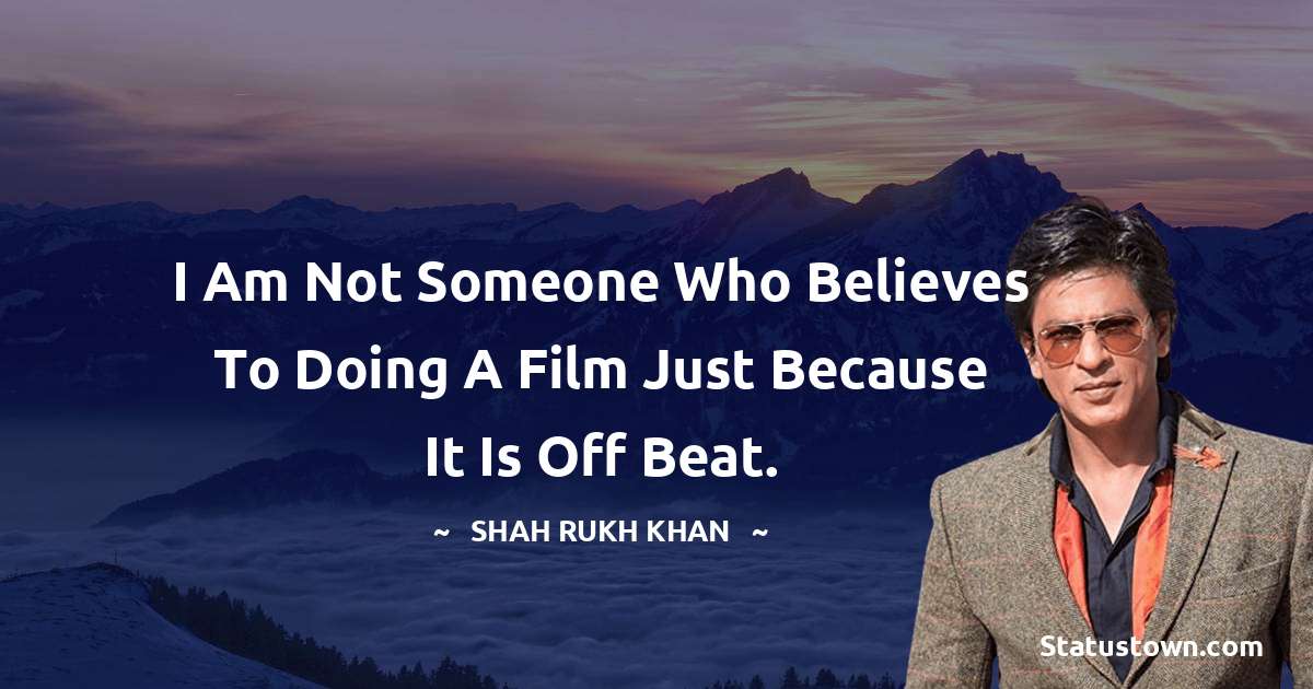 I am not someone who believes to doing a film just because it is off beat.