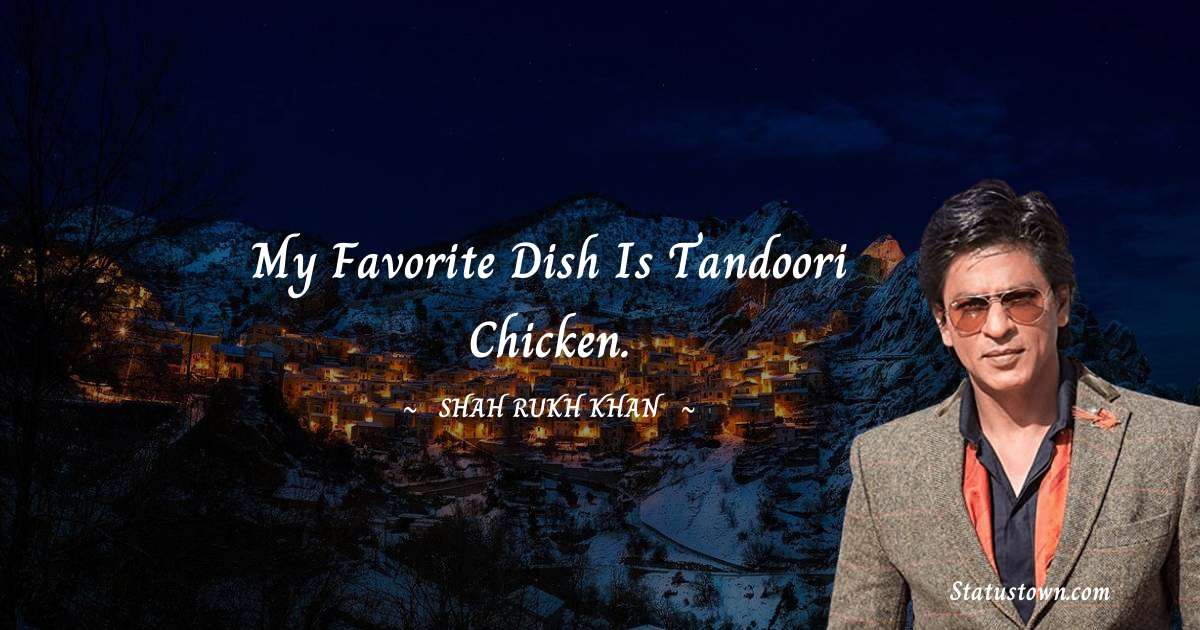 Shah Rukh Khan   Quotes - My favorite dish is tandoori chicken.