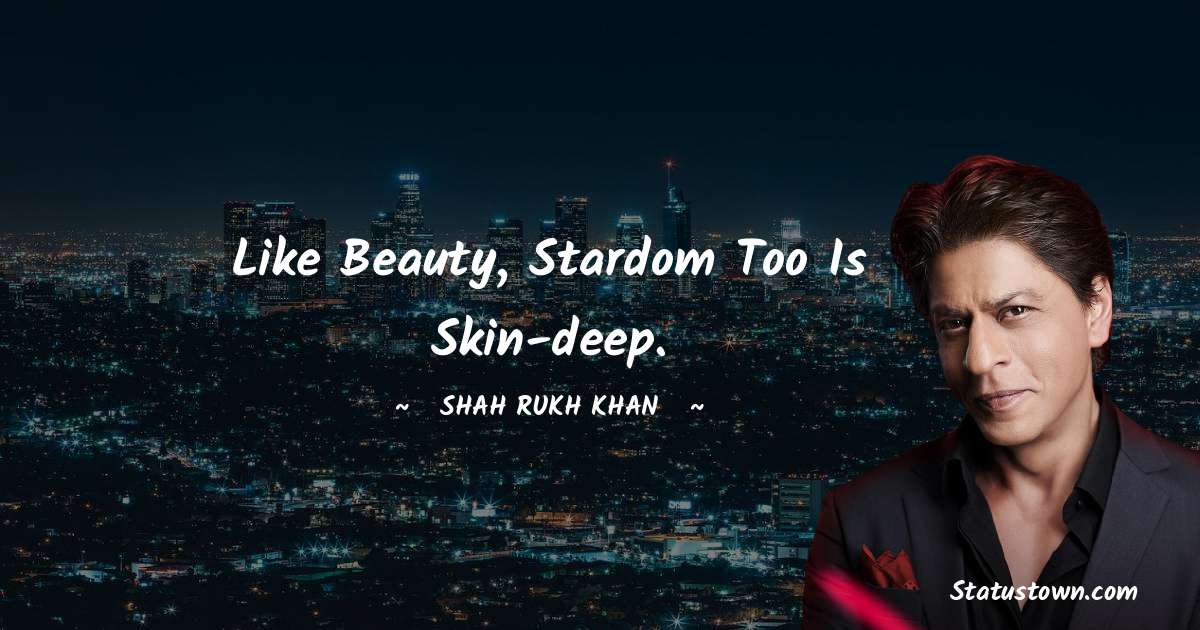 Shah Rukh Khan   Quotes - Like beauty, stardom too is skin-deep.