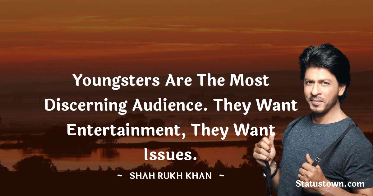 Shah Rukh Khan   Quotes - Youngsters are the most discerning audience. They want entertainment, they want issues.