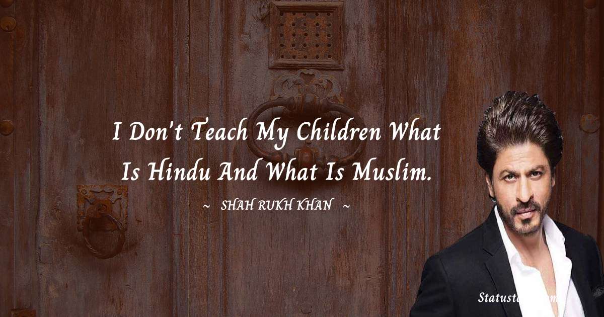 Shah Rukh Khan   Quotes - I don't teach my children what is Hindu and what is Muslim.