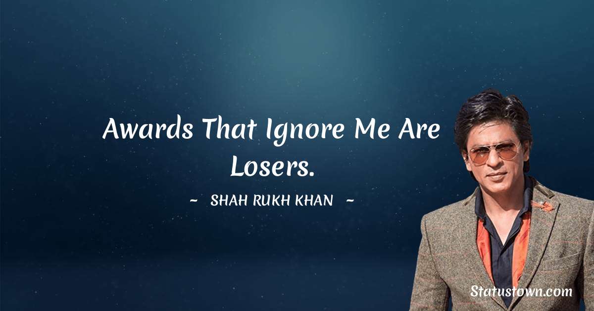 Shah Rukh Khan   Quotes - Awards that ignore me are losers.