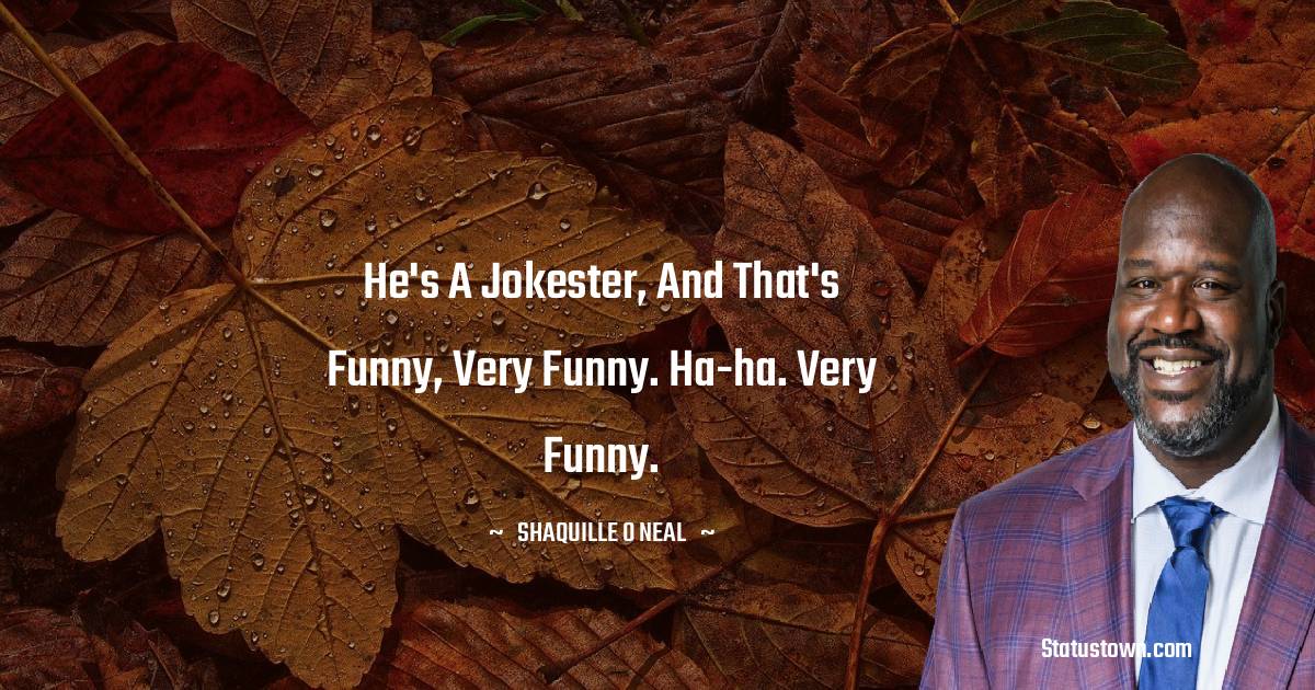 Shaquille O'Neal Quotes - He's a jokester, and that's funny, very funny. Ha-ha. Very funny.