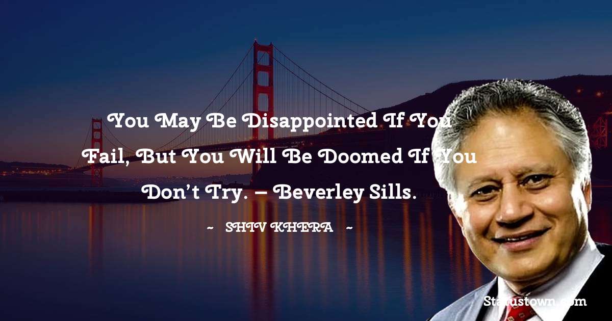 Shiv Khera Quotes - You may be disappointed if you fail, but you will be doomed if you don’t try. – Beverley Sills.