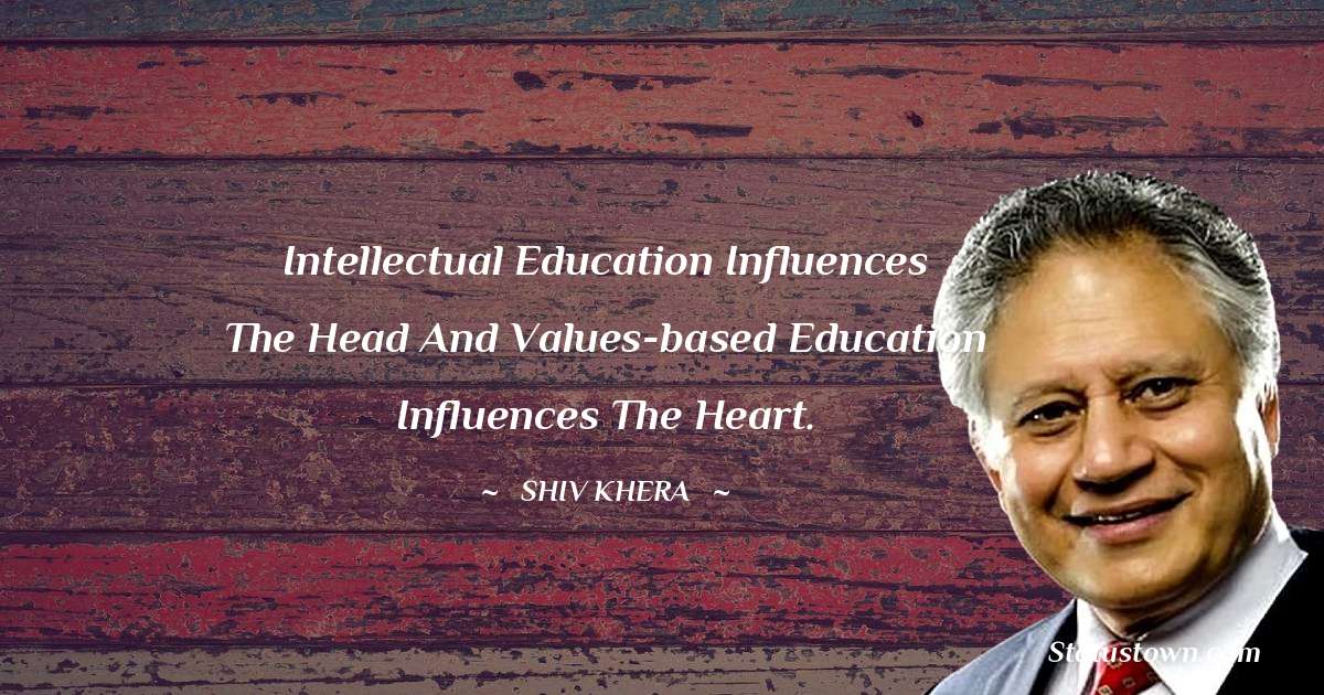 Intellectual education influences the head and values-based education influences the heart. - Shiv Khera quotes