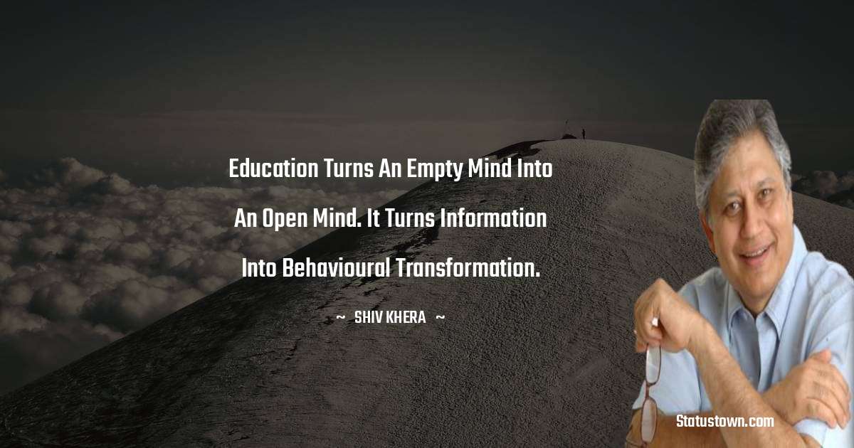 Shiv Khera Quotes - Education turns an empty mind into an open mind. It turns information into behavioural transformation.
