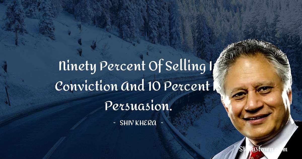Shiv Khera Quotes - Ninety percent of selling is conviction and 10 percent is persuasion.