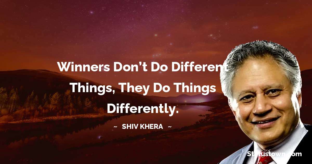 Winners don’t do different things, they do things differently. - Shiv Khera quotes