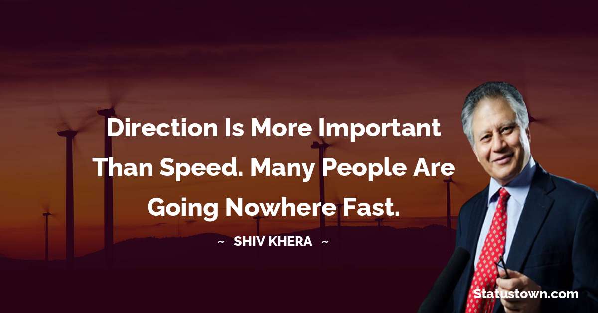 Direction is more important than speed. Many people are going nowhere fast. - Shiv Khera quotes
