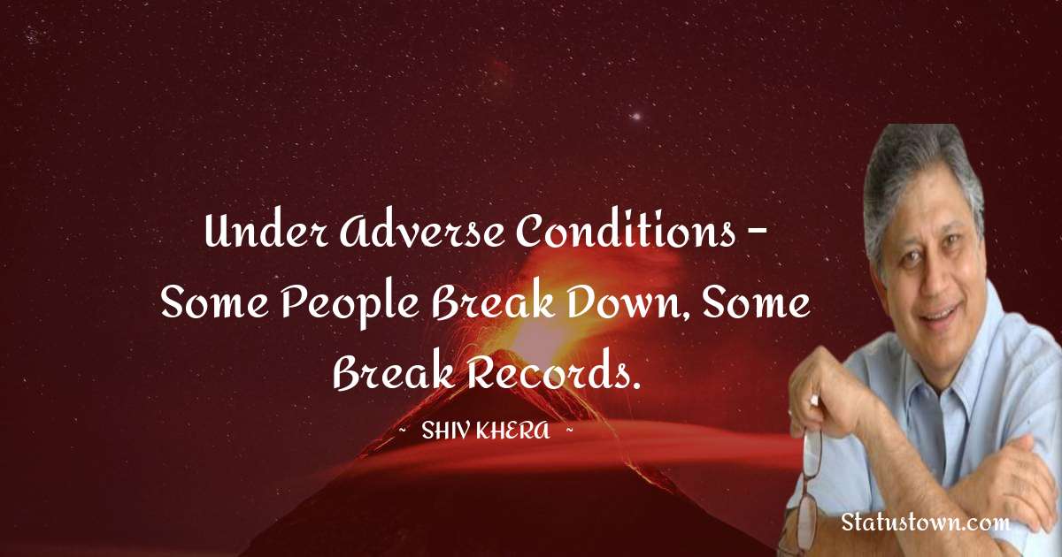 Shiv Khera Quotes - Under adverse conditions – some people break down, some break records.