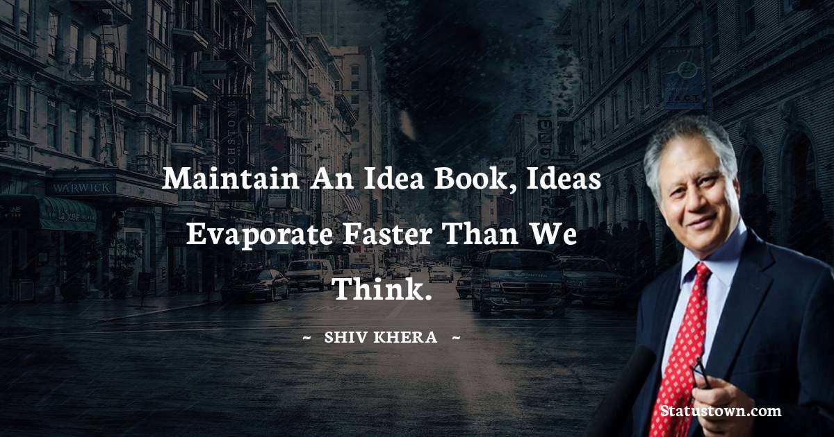Shiv Khera Quotes - Maintain an idea book, ideas evaporate faster than we think.